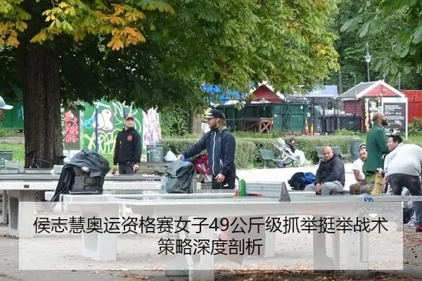 侯志慧奥运资格赛女子49公斤级抓举挺举战术策略深度剖析