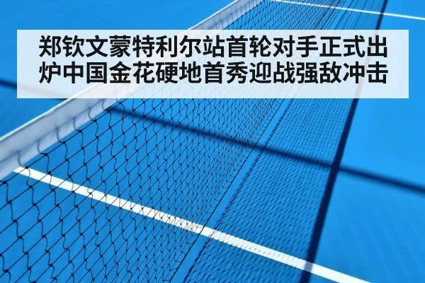 郑钦文蒙特利尔站首轮对手正式出炉中国金花硬地首秀迎战强敌冲击