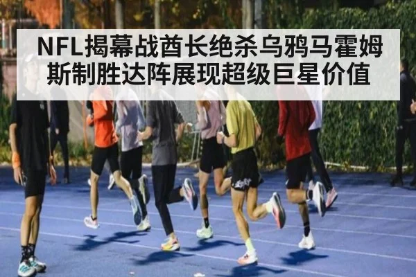 NFL揭幕战酋长绝杀乌鸦马霍姆斯制胜达阵展现超级巨星价值