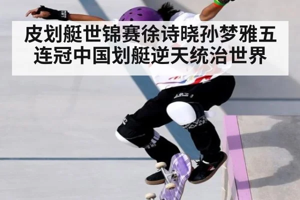 皮划艇世锦赛徐诗晓孙梦雅五连冠中国划艇逆天统治世界