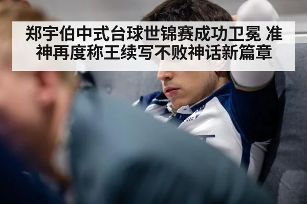 郑宇伯中式台球世锦赛成功卫冕 准神再度称王续写不败神话新篇章