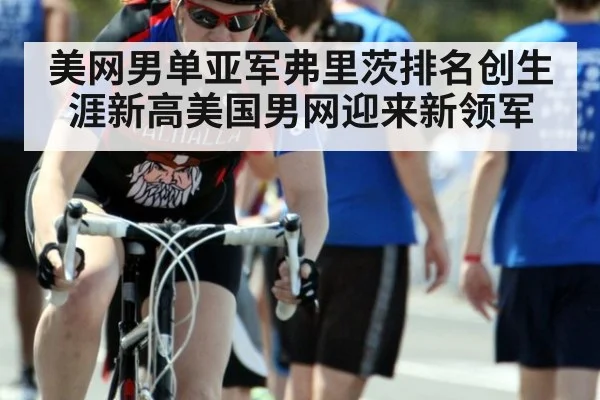 美网男单亚军弗里茨排名创生涯新高美国男网迎来新领军
